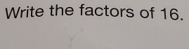 Write the factors of 16.