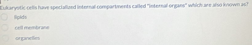 Eukaryotic cells have specialized internal compartments called "internal organs" which are also known as?
lipids
cell membrane
organelles