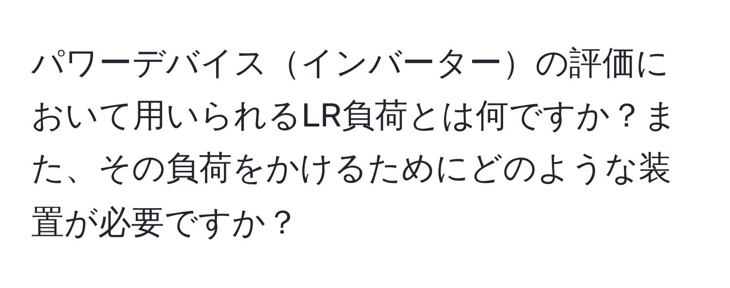 パワーデバイスインバーターの評価において用いられるLR負荷とは何ですか？また、その負荷をかけるためにどのような装置が必要ですか？