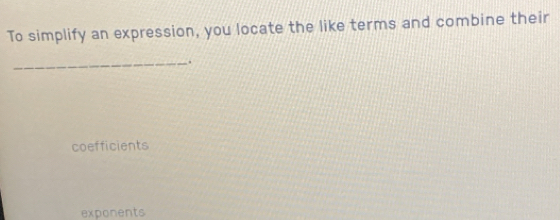 To simplify an expression, you locate the like terms and combine their
_.
coefficients
exponents