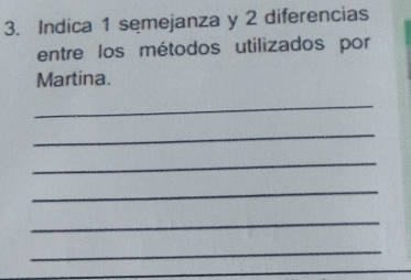 Indica 1 semejanza y 2 diferencias 
entre los métodos utilizados por 
Martina. 
_ 
_ 
_ 
_ 
_ 
_