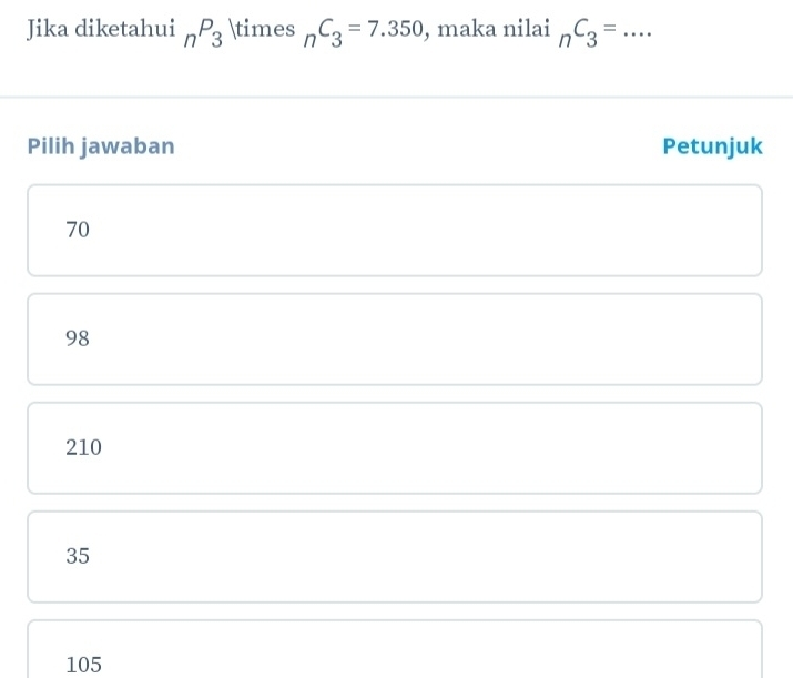 Jika diketahui _nP_3 * _nC_3=7.350 , maka nilai _nC_3= _  · · ·
Pilih jawaban Petunjuk
70
98
210
35
105