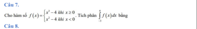 Cho hàm số f(x)=beginarrayl x^3-4khix≥ 0 x^2-4khix<0endarray.. Tích phân ∈tlimits _(-3)^4f(x)dx bằng 
Câu 8.