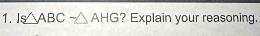 Is△ ABCsim △ AHG ? Explain your reasoning.