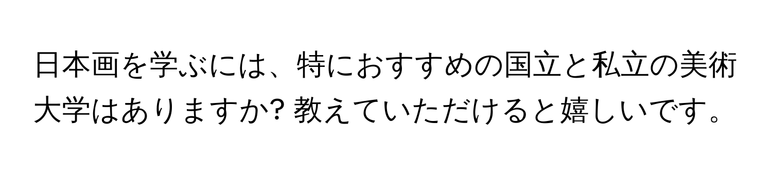 日本画を学ぶには、特におすすめの国立と私立の美術大学はありますか? 教えていただけると嬉しいです。