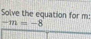 Solve the equation for m :
-m=-8