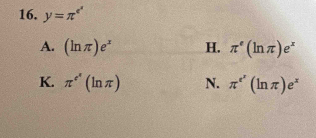 y=π^(e^z)
A. (ln π )e^x H. π^e(ln π )e^x
K. π^(e^π)(ln π ) N. π^(e^x)(ln π )e^x