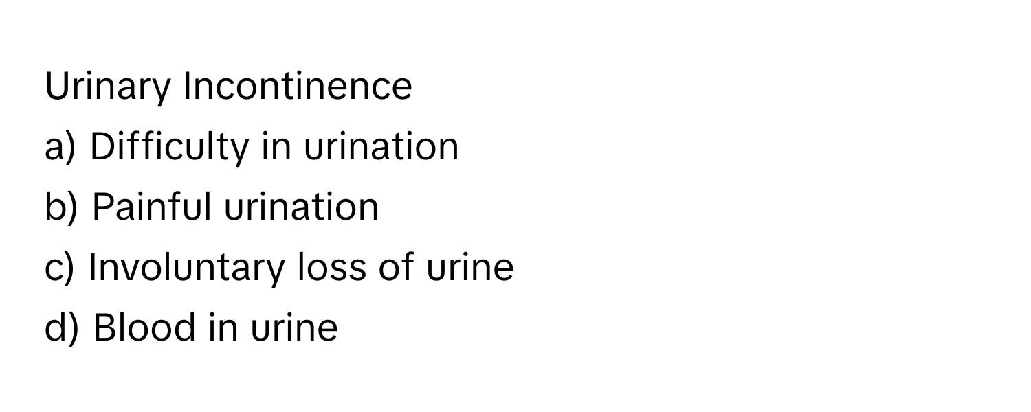 Urinary Incontinence

a) Difficulty in urination 
b) Painful urination 
c) Involuntary loss of urine 
d) Blood in urine