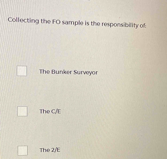 Collecting the FO sample is the responsibility of:
The Bunker Surveyor
The C/E
The 2/E