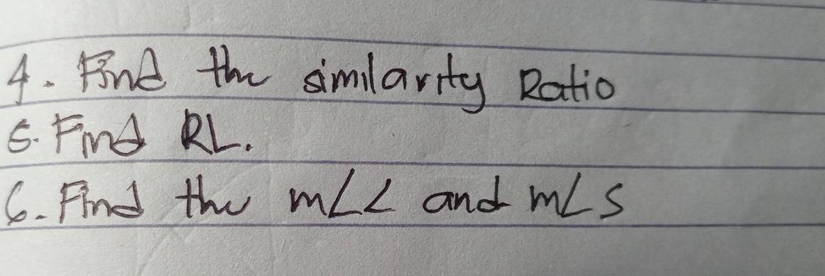 Bind the simlarity Ratio 
6. Find KL. 
6. Find the m∠ ∠ and m∠ S