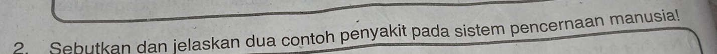 Sebutkan dan jelaskan dua contoh penyakit pada sistem pencernaan manusia!