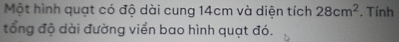 Một hình quạt có độ dài cung 14cm và diện tích 28cm^2. Tính 
tổng độ dài đường viền bao hình quạt đó.