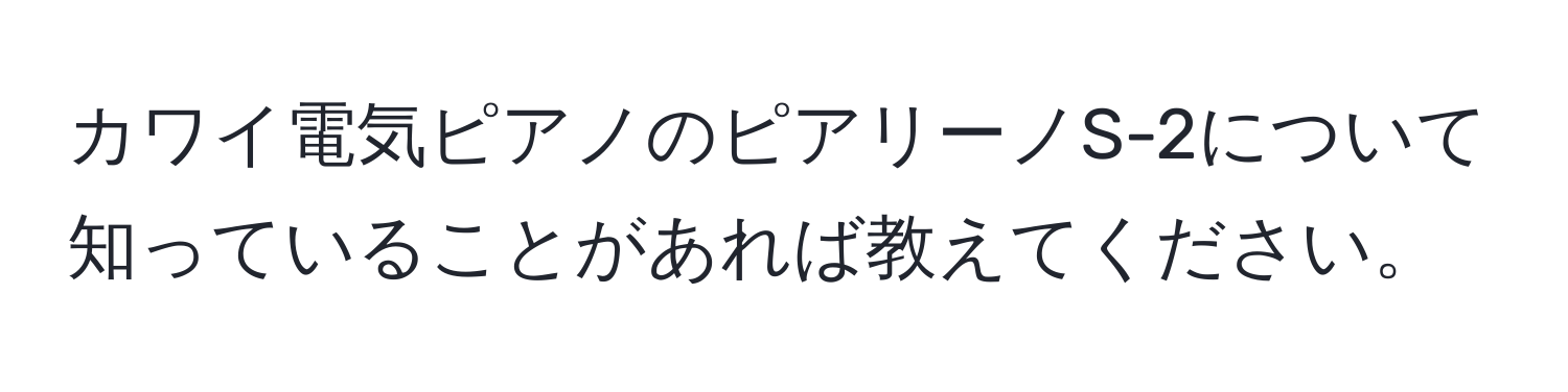 カワイ電気ピアノのピアリーノS-2について知っていることがあれば教えてください。