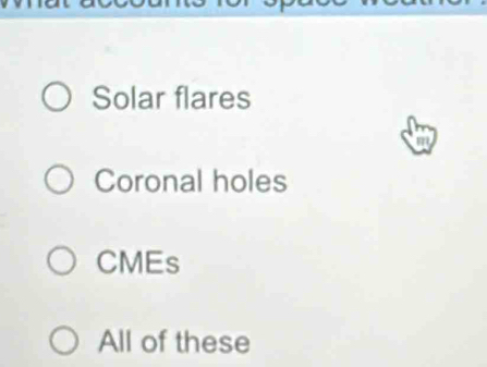 Solar flares
a
Coronal holes
CMEs
All of these