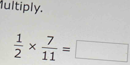 1ultiply.
 1/2 *  7/11 =□