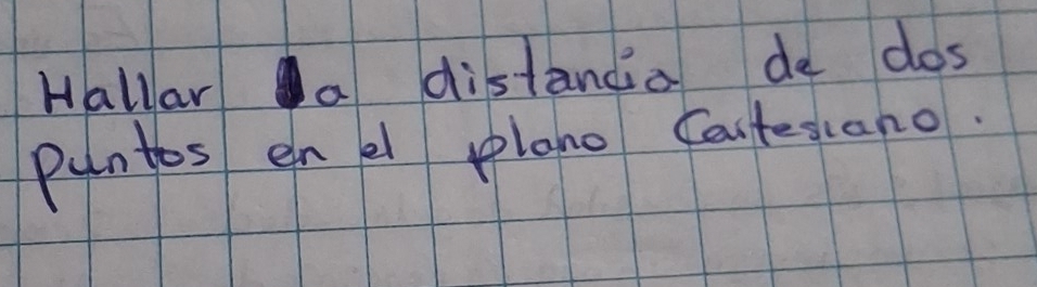 Hallar a distandia de dos 
puntos en e plano Castesiano.