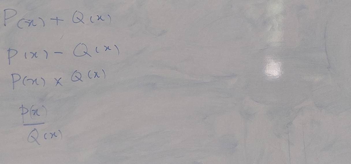 P(x)+Q(x)
P(x)-Q(x)
P(x)* Q(x)
 P(x)/Q(x) 