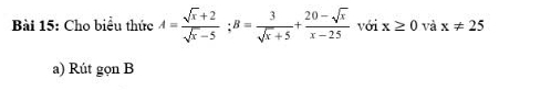 Cho biểu thức A= (sqrt(x)+2)/sqrt(x)-5 ; B= 3/sqrt(x)+5 + (20-sqrt(x))/x-25  với x≥ 0 và x!= 25
a) Rút gọn B