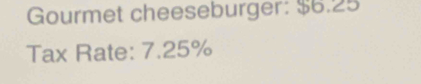 Gourmet cheeseburger: $6.25
Tax Rate: 7.25%