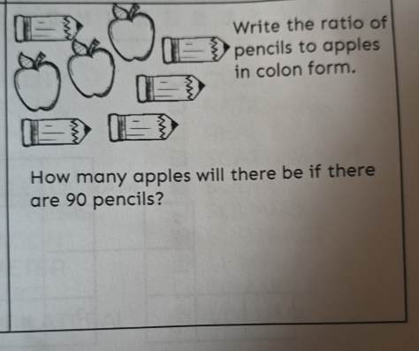 Write the ratio of 
pencils to apples 
in colon form. 
How many apples will there be if there 
are 90 pencils?