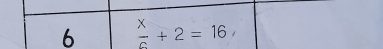 6  x/c +2=16,