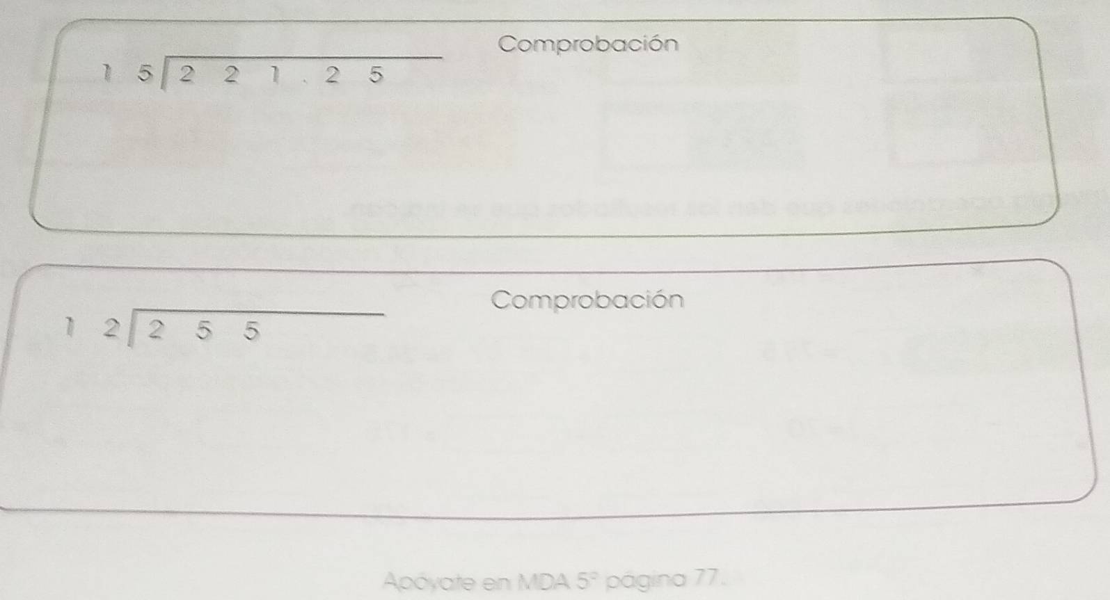 Comprobación
beginarrayr 5encloselongdiv 221.25endarray
Comprobación
beginarrayr 12encloselongdiv 255endarray
Apóyate en MDA 5° página 77.