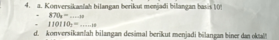 Konversikanlah bilangan berikut menjadi bilangan basis 10! 
- 870_8=...10. 110110_2=....10
d. konversikanlah bilangan desimal berikut menjadi bilangan biner dan oktal!