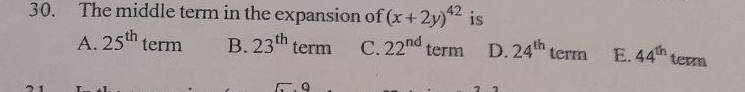 The middle term in the expansion of (x+2y)^42 is
A. 25^(th) term B. 23^(th) term C. 22^(nd) term D. 24^(th) term E. 44^(th) term
Q