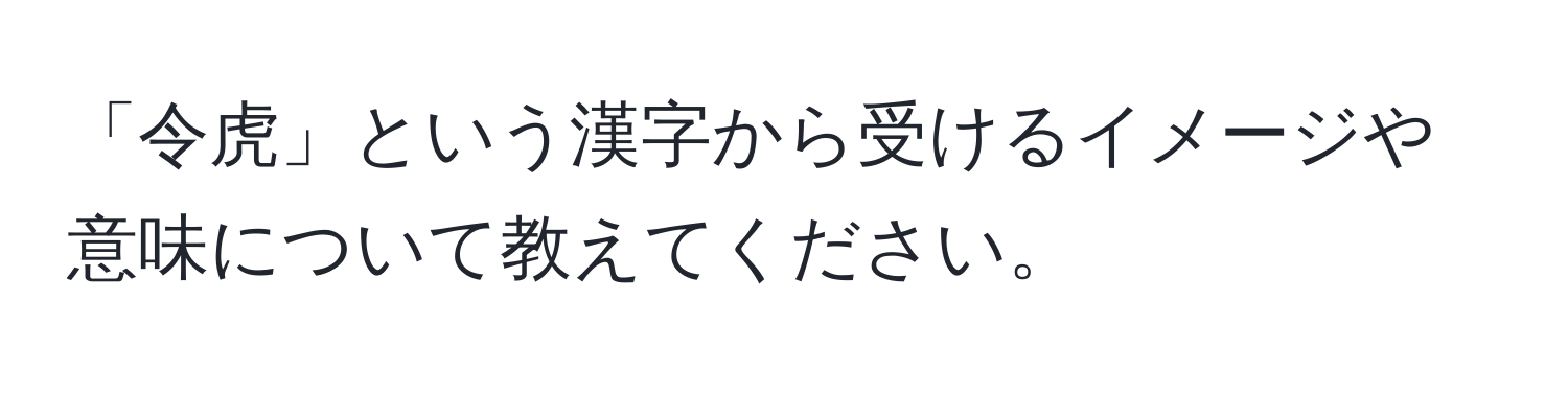 「令虎」という漢字から受けるイメージや意味について教えてください。