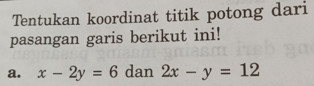 Tentukan koordinat titik potong dari
pasangan garis berikut ini!
a. x-2y=6 dan 2x-y=12