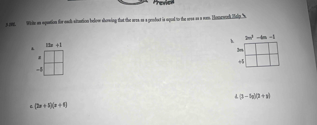 Preview
3-101. Write an equation for each situation below showing that the area as a product is equal to the area as a sum. Homework Help 
b. 2m^2-4m-1
12x+1
a.
3m
z
+5
-5
c. (2x+5)(x+6) d. (3-5y)(2+y)