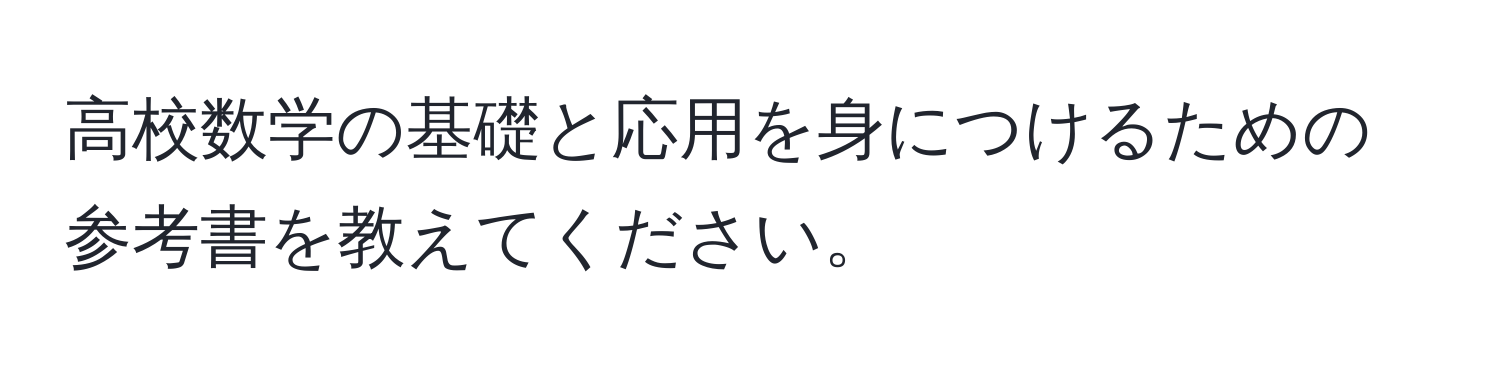 高校数学の基礎と応用を身につけるための参考書を教えてください。