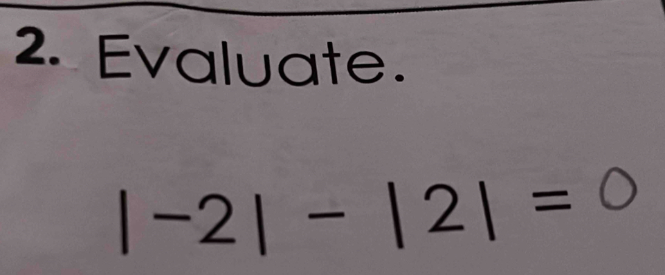 Evaluate.
|-2|-|2|=0