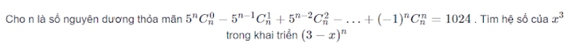 Cho n là số nguyên dương thỏa mãn 5^nC_n^(0-5^n-1)C_n^(1+5^n-2)C_n^(2-...+(-1)^n)C_n^(n=1024. Tìm hệ số của x^3)
trong khai triển (3-x)^n