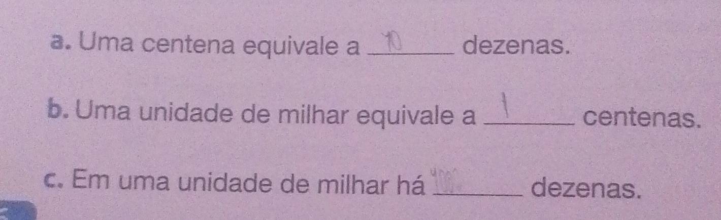 Uma centena equivale a _dezenas. 
b. Uma unidade de milhar equivale a _centenas. 
c. Em uma unidade de milhar há _dezenas.