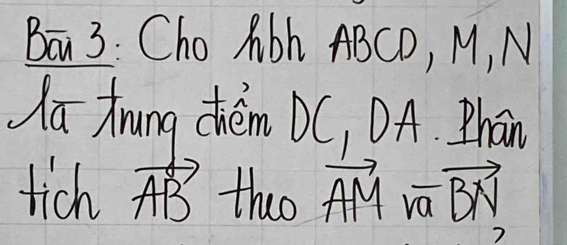 Ba 3: Cho Abh ABCD, M, N 
a zrung chem DC, DA. Zhān 
tich vector AB theo vector AM· vector BN