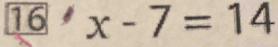 16'x-7=14