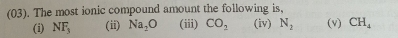 (03). The most ionic compound amount the following is,
(i) NF_3 (ii) Na_2O (iii) CO_2 (iv) N_2 (v) CH_4