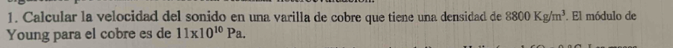 Calcular la velocidad del sonido en una varilla de cobre que tiene una densidad de 8800Kg/m^3. El módulo de 
Young para el cobre es de 11* 10^(10)Pa.