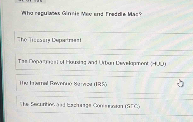 Who regulates Ginnie Mae and Freddie Mac?
The Treasury Department
The Department of Housing and Urban Development (HUD)
The Internal Revenue Service (IRS)
The Securities and Exchange Commission (SEC)