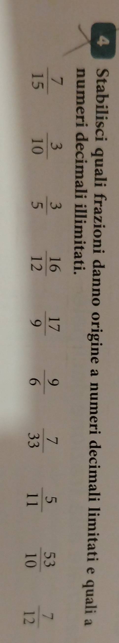 Stabilisci quali frazioni danno origine a numeri decimali limitati e quali a 
numeri decimali illimitati.
 7/15 
 3/10   3/5   16/12   17/9   9/6   7/33   5/11   53/10   7/12 