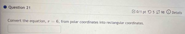 □ 0/1 pt つ 5 $ 98 Details 
Convert the equation, r=6 , from polar coordinates into rectangular coordinates.