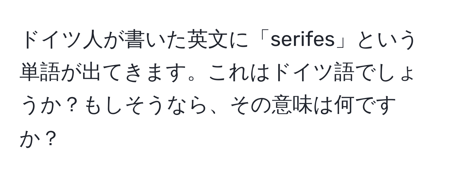 ドイツ人が書いた英文に「serifes」という単語が出てきます。これはドイツ語でしょうか？もしそうなら、その意味は何ですか？