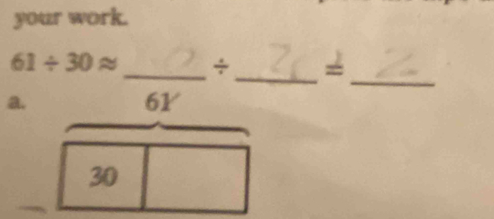 your work. 
_ 
_
61/ 30approx
_÷ 
= 
a.