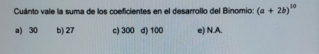 Cuánto vale la suma de los coeficientes en el desarrollo del Binomio: (a+2b)^10
a) 30 b) 27 c) 300 d) 100 e) N.A.