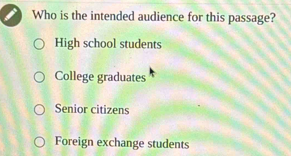 Who is the intended audience for this passage?
High school students
College graduates
Senior citizens
Foreign exchange students