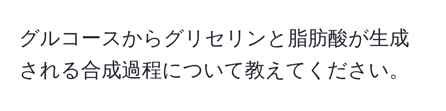 グルコースからグリセリンと脂肪酸が生成される合成過程について教えてください。