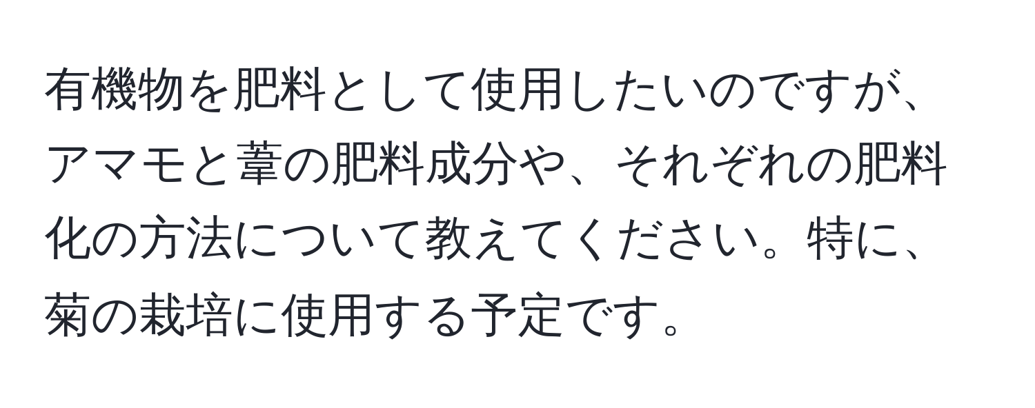 有機物を肥料として使用したいのですが、アマモと葦の肥料成分や、それぞれの肥料化の方法について教えてください。特に、菊の栽培に使用する予定です。