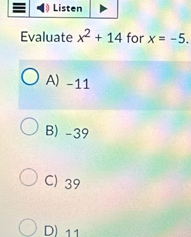 Evaluate x^2+14 for x=-5.
A) -11
B) -39
C) 39
D) 11