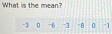 What is the mean?
-3 0 -6 -3 -8 0 -1